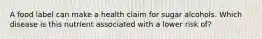 A food label can make a health claim for sugar alcohols. Which disease is this nutrient associated with a lower risk of?