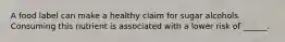 A food label can make a healthy claim for sugar alcohols. Consuming this nutrient is associated with a lower risk of ______.