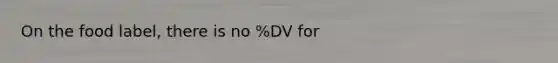 On the food label, there is no %DV for