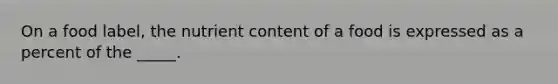 On a food label, the nutrient content of a food is expressed as a percent of the _____.
