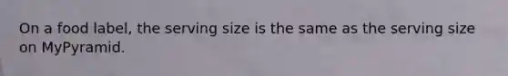 On a food label, the serving size is the same as the serving size on MyPyramid.