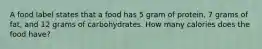 A food label states that a food has 5 gram of protein, 7 grams of fat, and 12 grams of carbohydrates. How many calories does the food have?