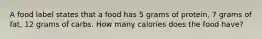 A food label states that a food has 5 grams of protein, 7 grams of fat, 12 grams of carbs. How many calories does the food have?