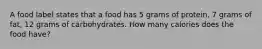 A food label states that a food has 5 grams of protein, 7 grams of fat, 12 grams of carbohydrates. How many calories does the food have?