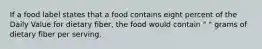 If a food label states that a food contains eight percent of the Daily Value for dietary fiber, the food would contain " " grams of dietary fiber per serving.