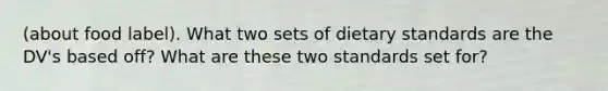 (about food label). What two sets of dietary standards are the DV's based off? What are these two standards set for?