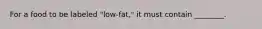 For a food to be labeled "low-fat," it must contain ________.