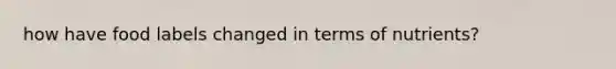 how have food labels changed in terms of nutrients?
