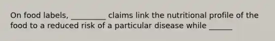 On food labels, _________ claims link the nutritional profile of the food to a reduced risk of a particular disease while ______