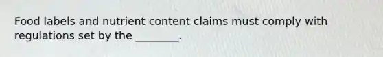 Food labels and nutrient content claims must comply with regulations set by the ________.