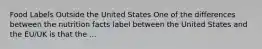 Food Labels Outside the United States One of the differences between the nutrition facts label between the United States and the EU/UK is that the ...