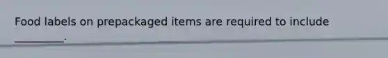Food labels on prepackaged items are required to include _________.
