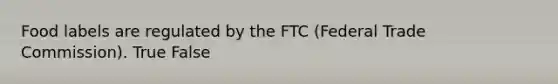 Food labels are regulated by the FTC (Federal Trade Commission). True False