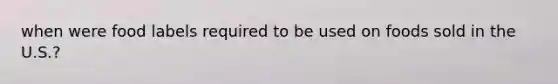 when were food labels required to be used on foods sold in the U.S.?