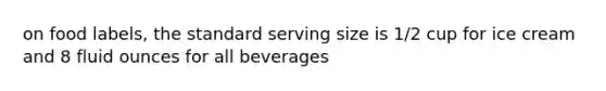 on food labels, the standard serving size is 1/2 cup for ice cream and 8 fluid ounces for all beverages