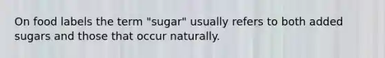 On food labels the term "sugar" usually refers to both added sugars and those that occur naturally.