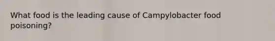 What food is the leading cause of Campylobacter food poisoning?