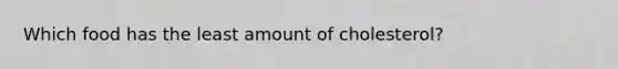 Which food has the least amount of cholesterol?