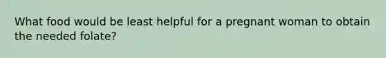 What food would be least helpful for a pregnant woman to obtain the needed folate?