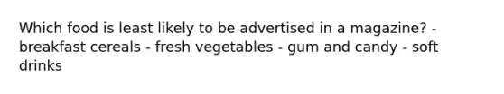 Which food is least likely to be advertised in a magazine? - breakfast cereals - fresh vegetables - gum and candy - soft drinks