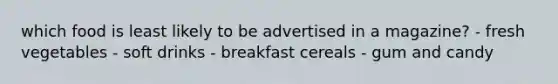 which food is least likely to be advertised in a magazine? - fresh vegetables - soft drinks - breakfast cereals - gum and candy