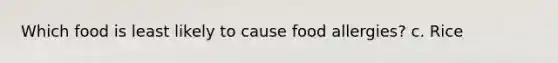 Which food is least likely to cause food allergies? c. Rice