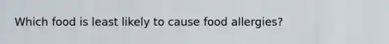 Which food is least likely to cause food allergies?