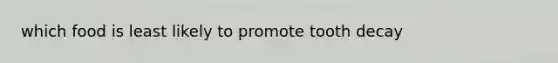 which food is least likely to promote tooth decay