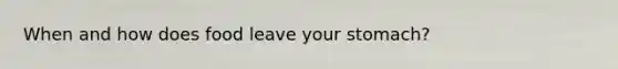 When and how does food leave your stomach?
