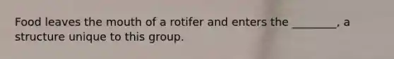 Food leaves the mouth of a rotifer and enters the ________, a structure unique to this group.