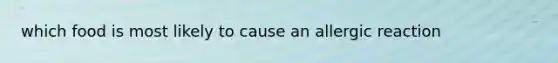 which food is most likely to cause an allergic reaction