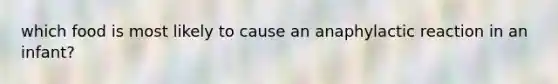 which food is most likely to cause an anaphylactic reaction in an infant?