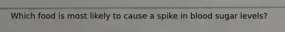 Which food is most likely to cause a spike in blood sugar levels?