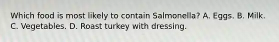 Which food is most likely to contain Salmonella? A. Eggs. B. Milk. C. Vegetables. D. Roast turkey with dressing.
