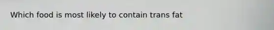 Which food is most likely to contain trans fat