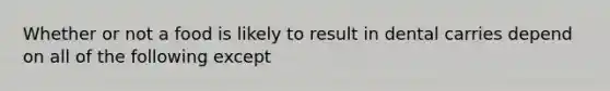 Whether or not a food is likely to result in dental carries depend on all of the following except