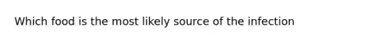 Which food is the most likely source of the infection