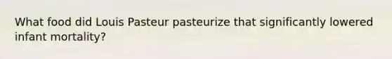 What food did Louis Pasteur pasteurize that significantly lowered infant mortality?