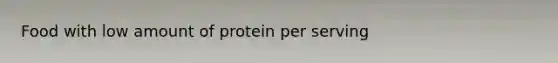 Food with low amount of protein per serving