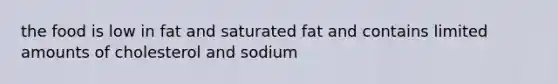 the food is low in fat and saturated fat and contains limited amounts of cholesterol and sodium