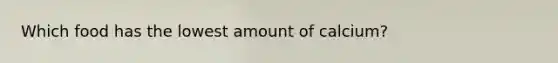 Which food has the lowest amount of calcium?