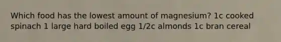 Which food has the lowest amount of magnesium? 1c cooked spinach 1 large hard boiled egg 1/2c almonds 1c bran cereal