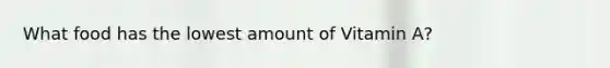 What food has the lowest amount of Vitamin A?