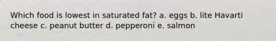 Which food is lowest in saturated fat? a. eggs b. lite Havarti cheese c. peanut butter d. pepperoni e. salmon