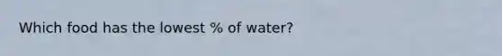 Which food has the lowest % of water?