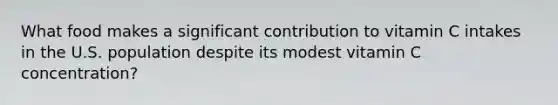 What food makes a significant contribution to vitamin C intakes in the U.S. population despite its modest vitamin C concentration?​