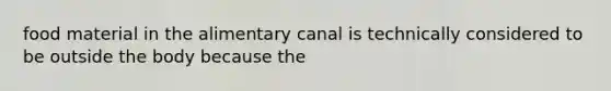 food material in the alimentary canal is technically considered to be outside the body because the