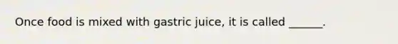 Once food is mixed with gastric juice, it is called ______.