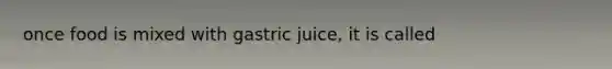 once food is mixed with gastric juice, it is called