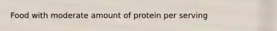 Food with moderate amount of protein per serving